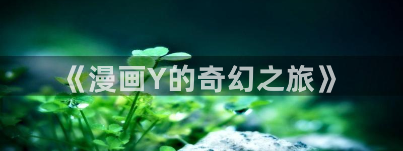 妖气漫画yy漫画免费观看：《漫画Y的奇幻之旅》